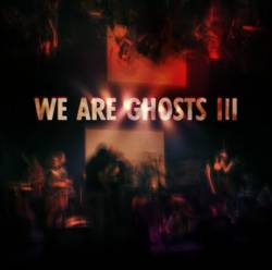 We Are Ghosts : We Are Ghosts III